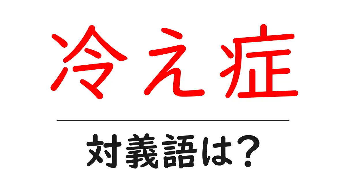 冷え症の対義語・反対語を使用例を交えて分かりやすく解説!
