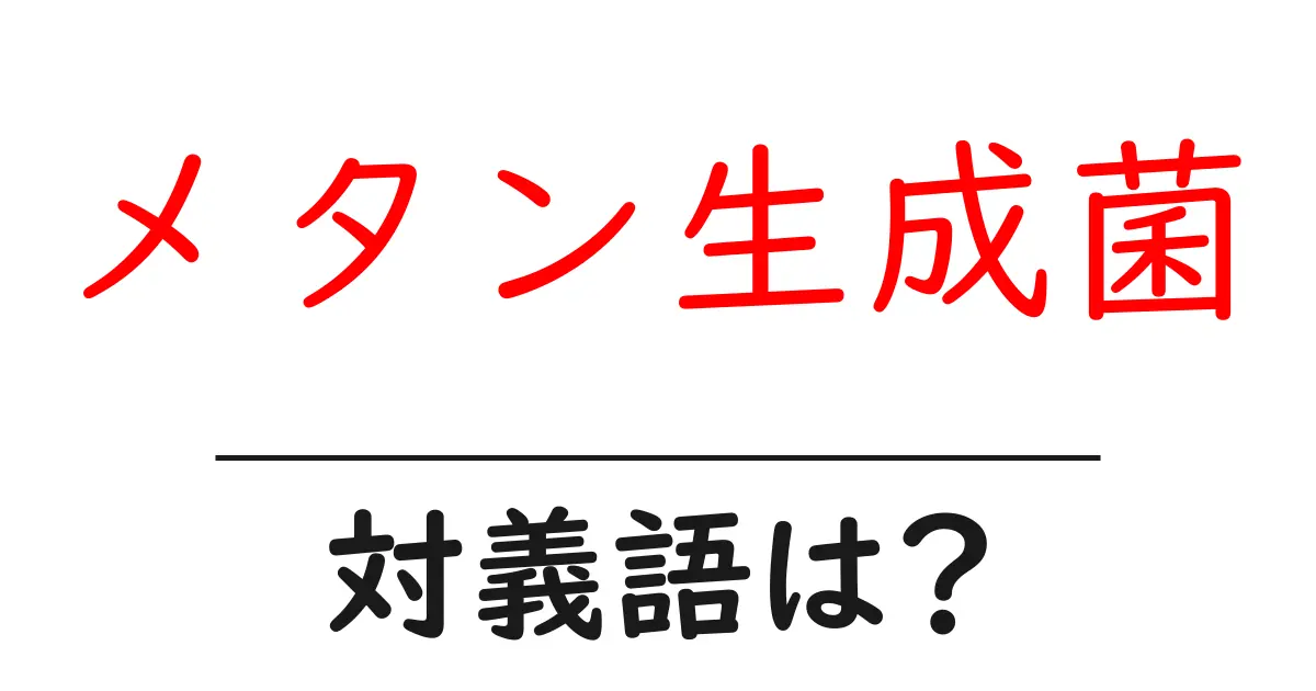 メタン生成菌の対義語・反対語を使用例を交えて分かりやすく解説!