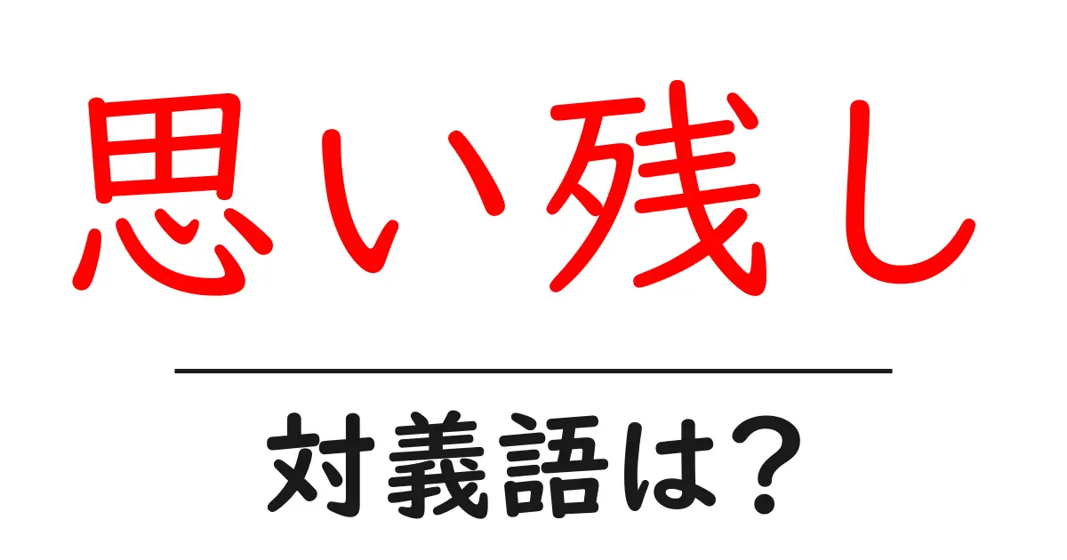 思い残しの対義語・反対語を使用例を交えて分かりやすく解説!