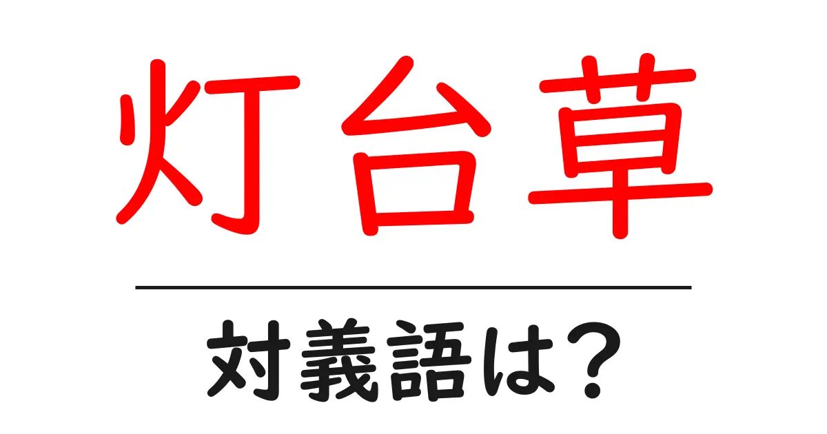 灯台草の対義語・反対語を使用例を交えて分かりやすく解説!