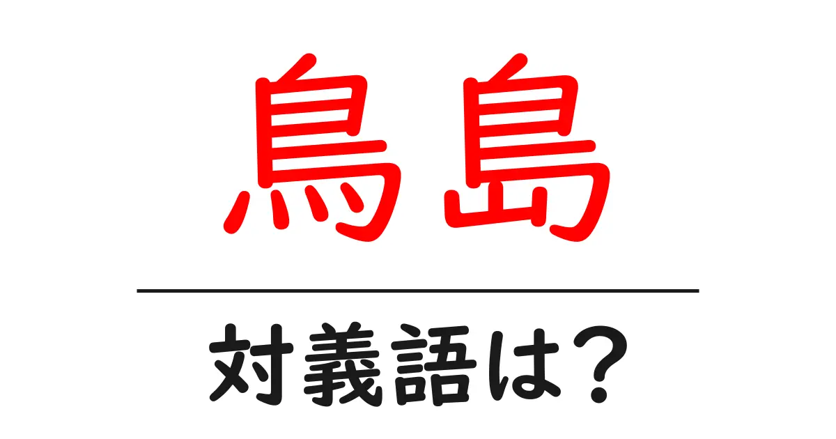 鳥島の対義語・反対語を使用例を交えて分かりやすく解説!
