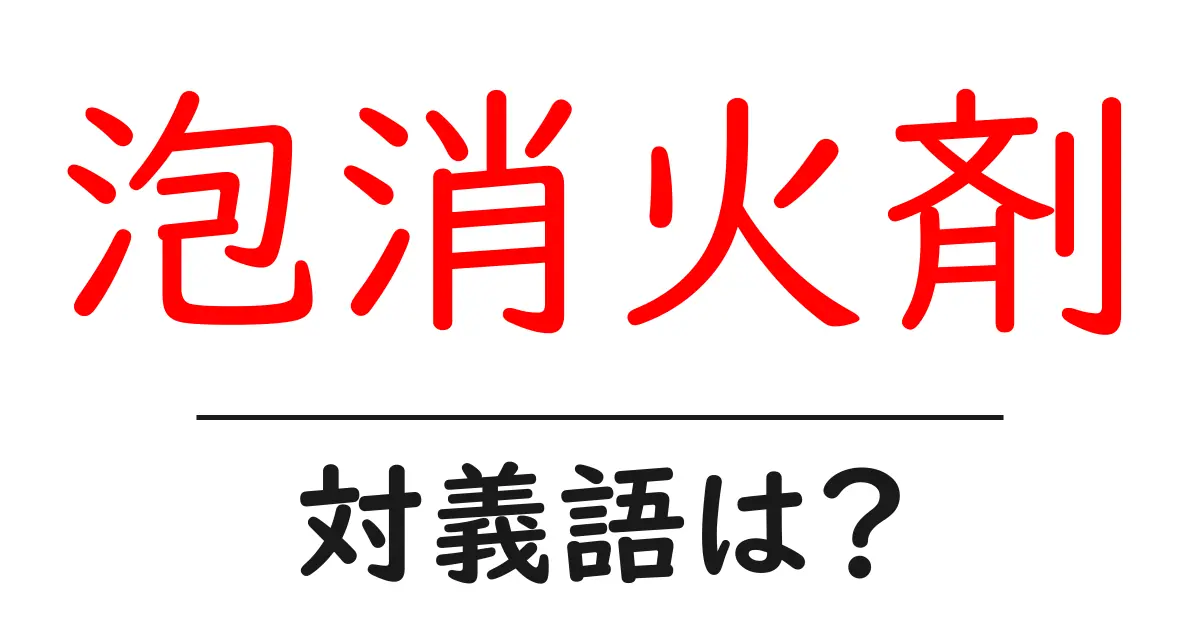 泡消火剤の対義語・反対語を使用例を交えて分かりやすく解説!
