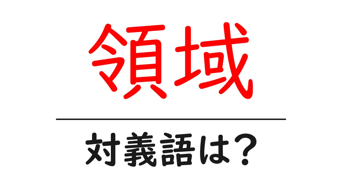 領域の対義語・反対語を使用例を交えて分かりやすく解説!