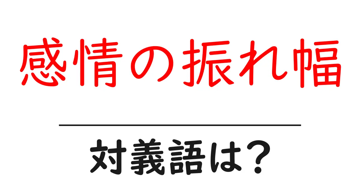 感情の振れ幅の対義語・反対語を使用例を交えて分かりやすく解説!