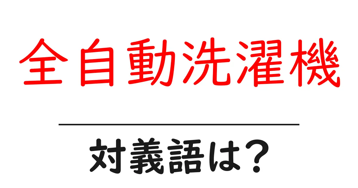 全自動洗濯機の対義語・反対語を使用例を交えて分かりやすく解説!