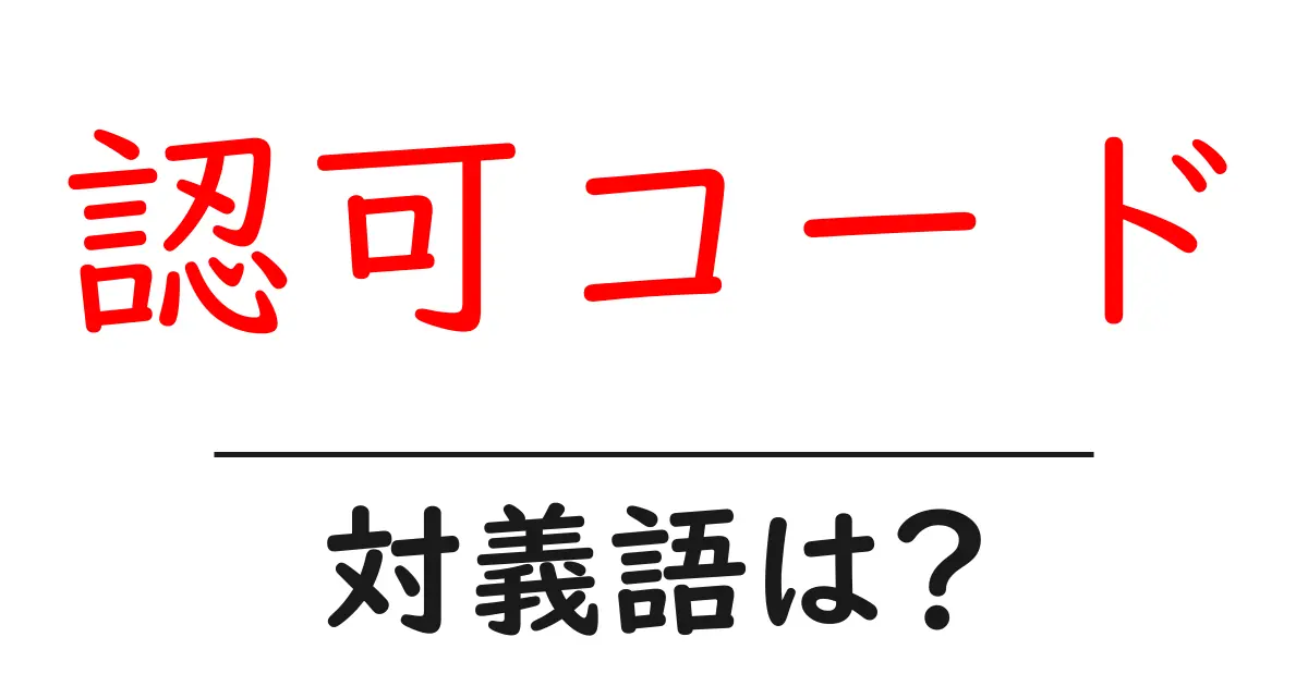 認可コードの対義語・反対語を使用例を交えて分かりやすく解説！