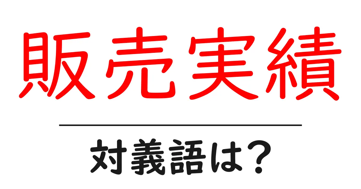販売実績の対義語・反対語を使用例を交えて分かりやすく解説!