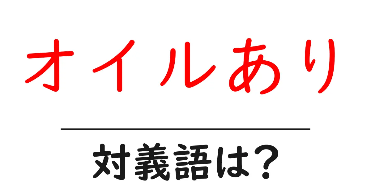 オイルありの対義語・反対語を使用例を交えて分かりやすく解説！