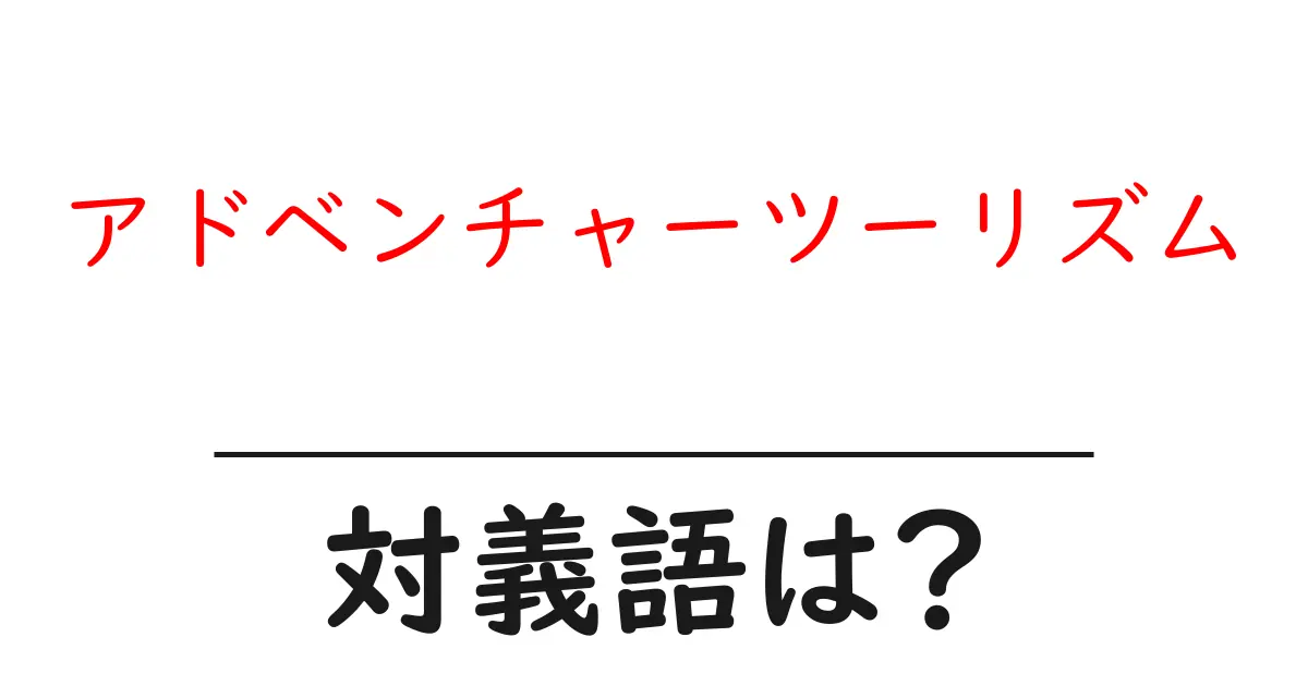 アドベンチャーツーリズムの対義語・反対語を使用例を交えて分かりやすく解説!