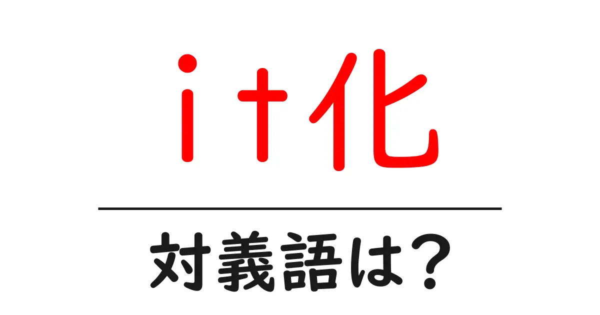 it化の対義語・反対語を使用例を交えて分かりやすく解説!