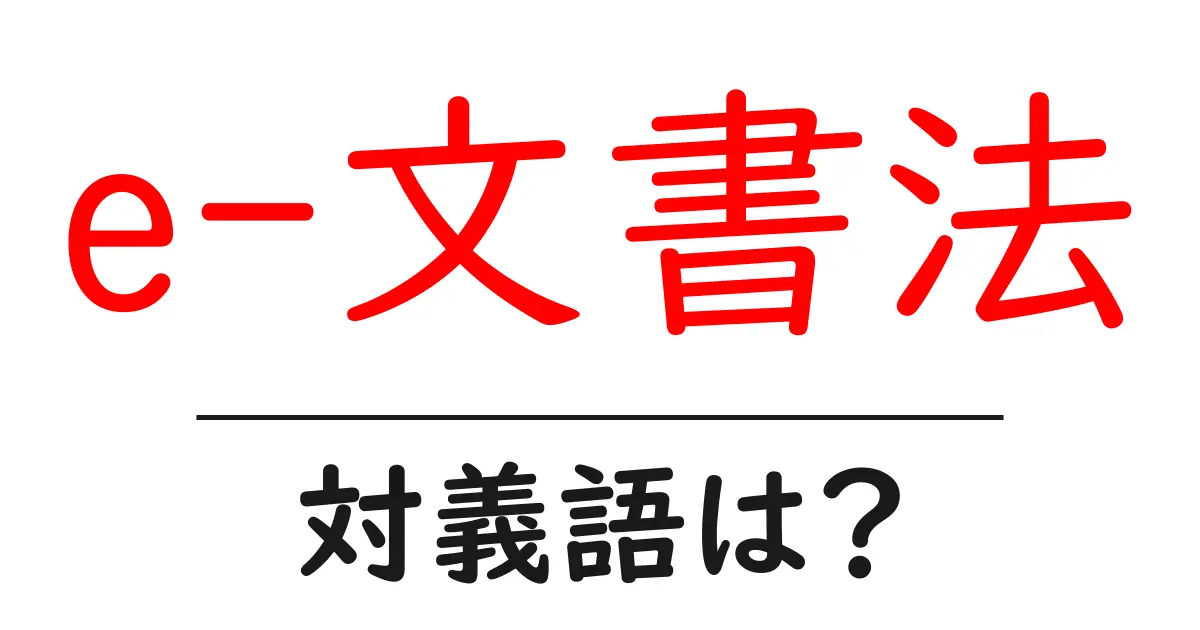 e-文書法の対義語・反対語を使用例を交えて分かりやすく解説!