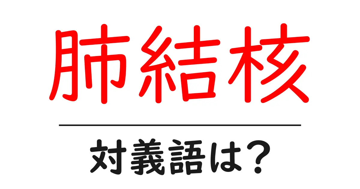 肺結核の対義語・反対語を使用例を交えて分かりやすく解説!