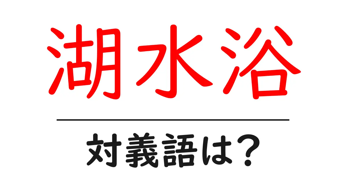 湖水浴の対義語・反対語を使用例を交えて分かりやすく解説!