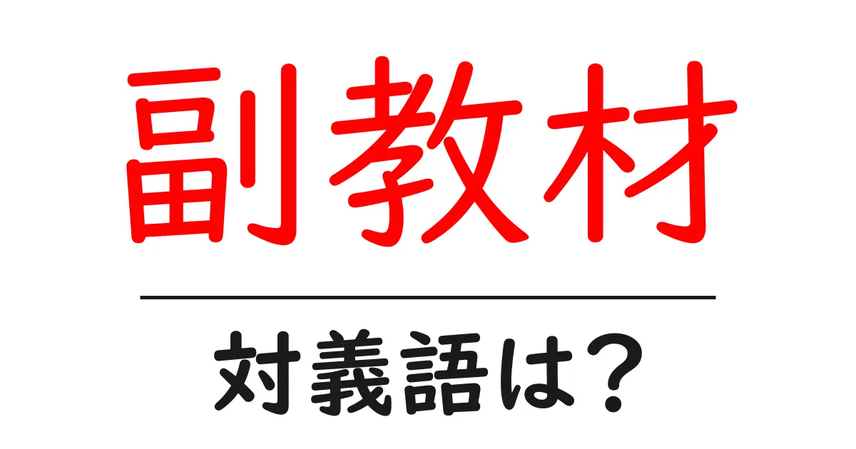 副教材の対義語・反対語を使用例を交えて分かりやすく解説!