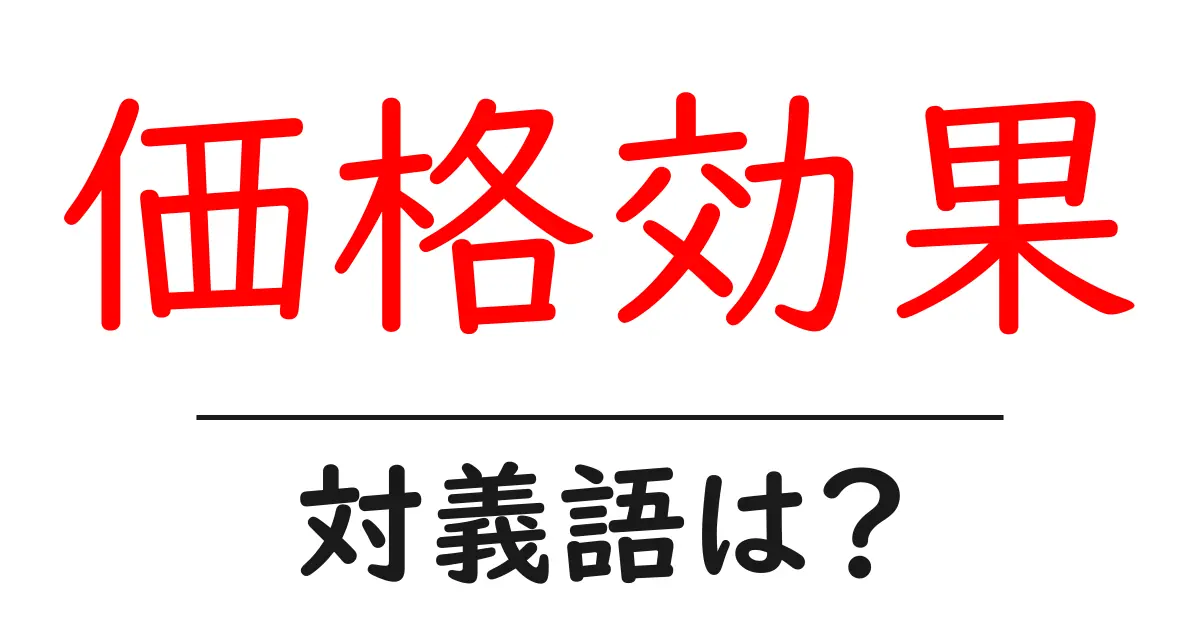 価格効果の対義語・反対語を使用例を交えて分かりやすく解説!