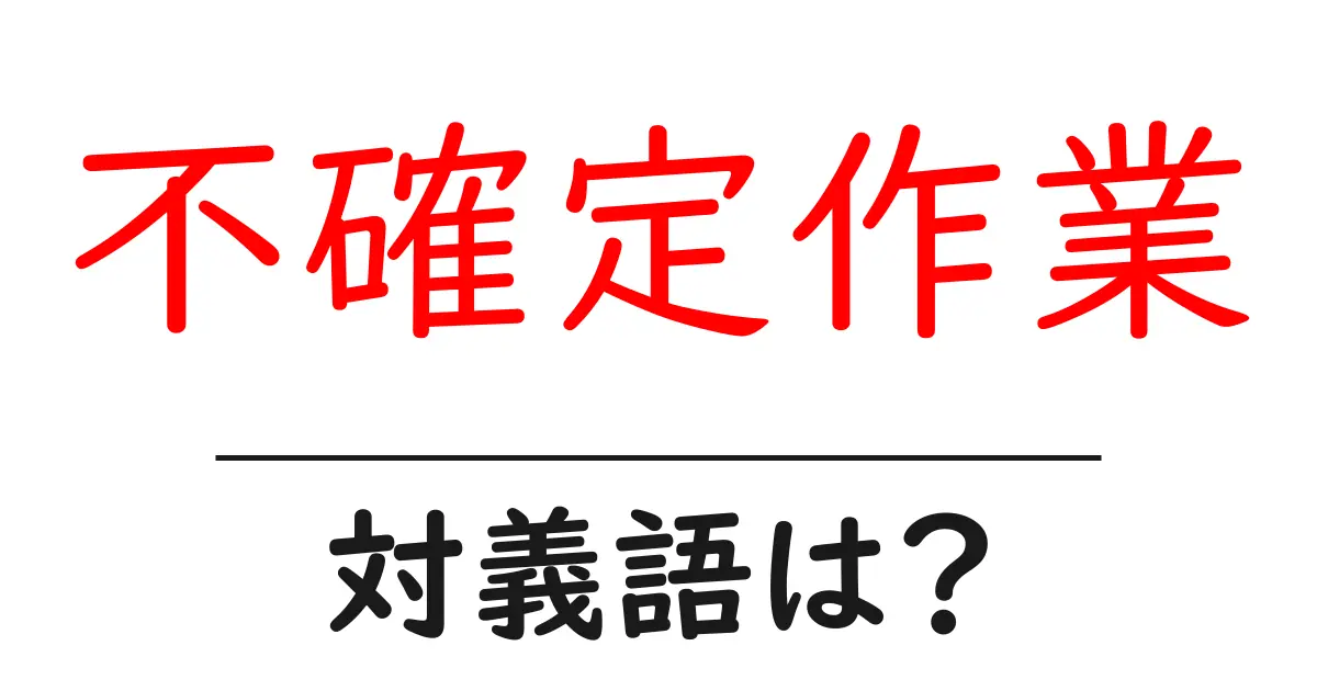 不確定作業の対義語・反対語を使用例を交えて分かりやすく解説!