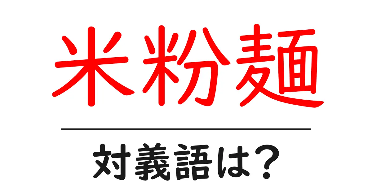 米粉麺の対義語・反対語を使用例を交えて分かりやすく解説!