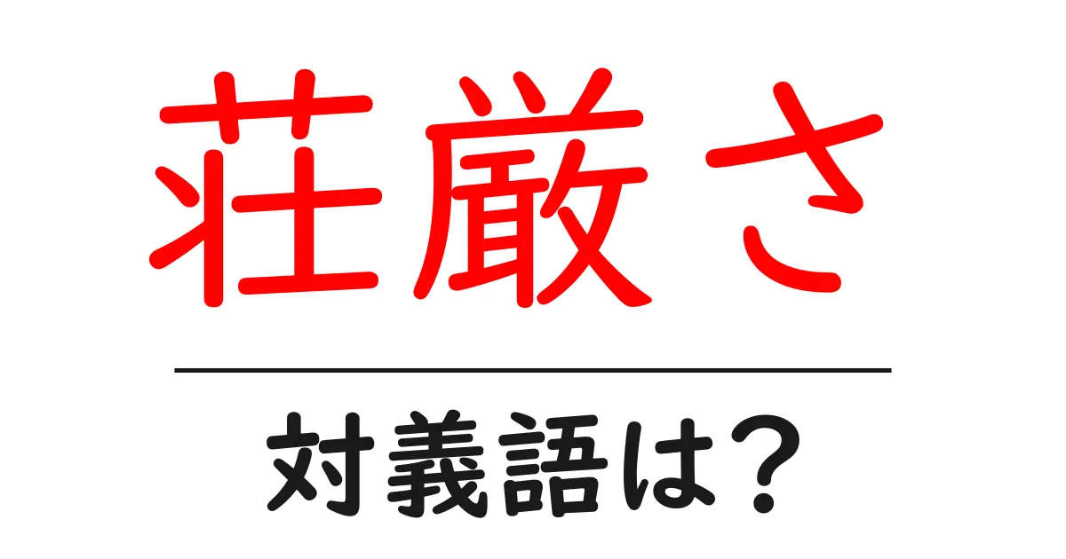 荘厳さの対義語・反対語を使用例を交えて分かりやすく解説!