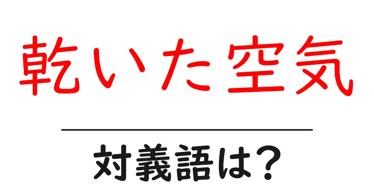 乾いた空気の対義語・反対語を使用例を交えて分かりやすく解説!
