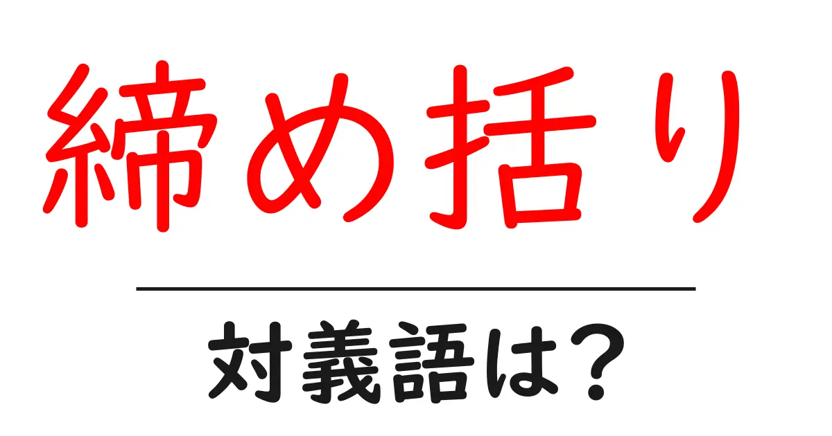 締め括りの対義語・反対語を使用例を交えて分かりやすく解説!
