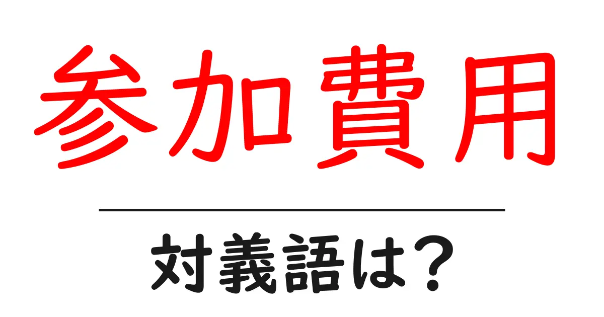 参加費用の対義語・反対語を使用例を交えて分かりやすく解説!