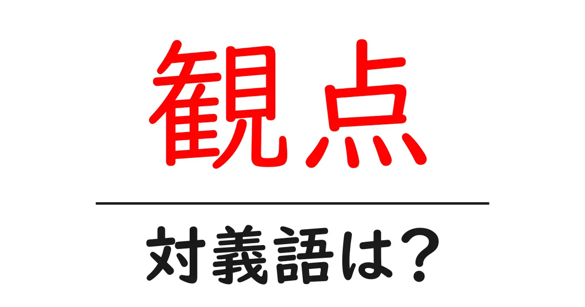 観点の対義語・反対語を使用例を交えて分かりやすく解説!
