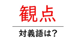 観点の対義語・反対語を使用例を交えて分かりやすく解説！