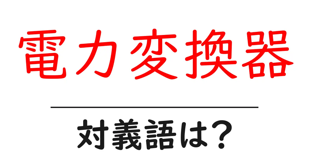 電力変換器の対義語・反対語を使用例を交えて分かりやすく解説!