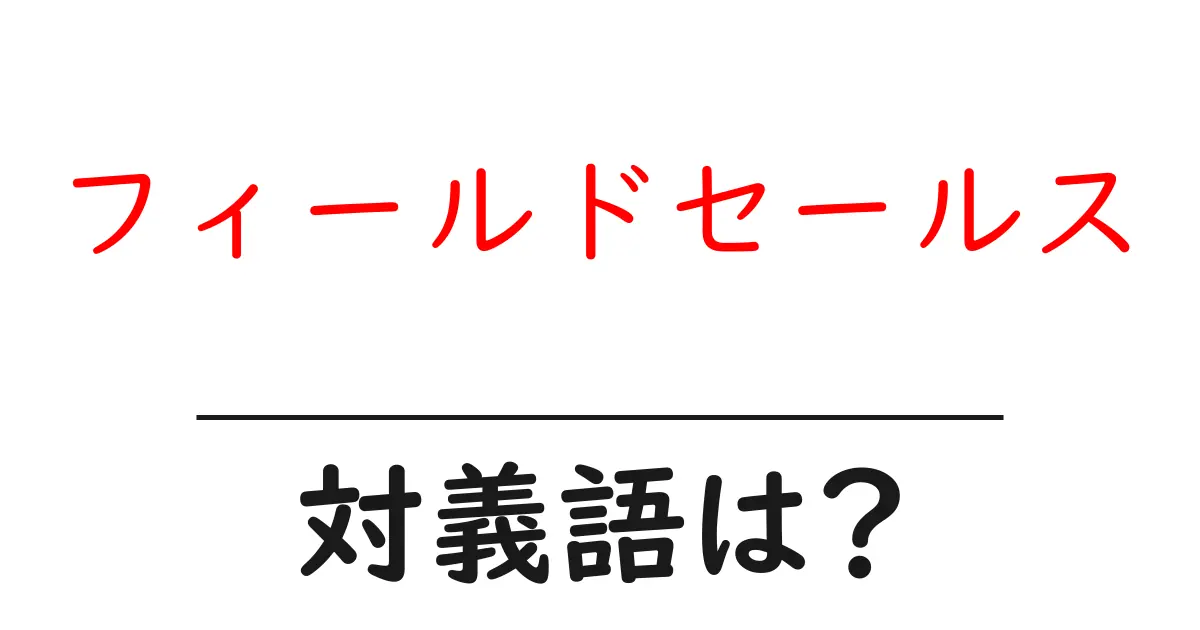 フィールドセールスの対義語・反対語を使用例を交えて分かりやすく解説！