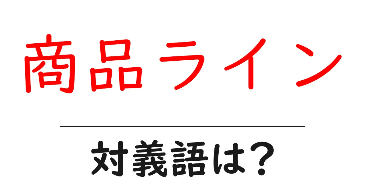 商品ラインの対義語・反対語を使用例を交えて分かりやすく解説!