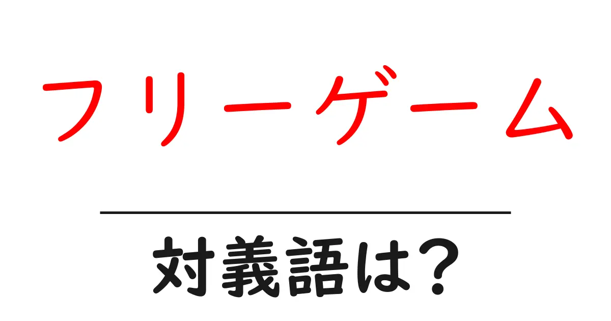 フリーゲームの対義語・反対語を使用例を交えて分かりやすく解説！