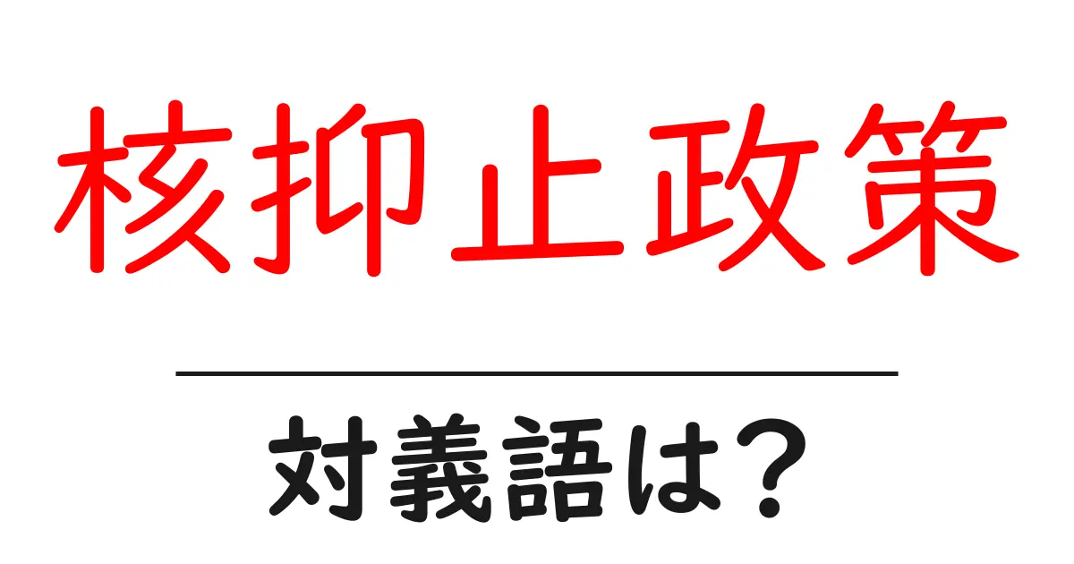 核抑止政策の対義語・反対語を使用例を交えて分かりやすく解説!