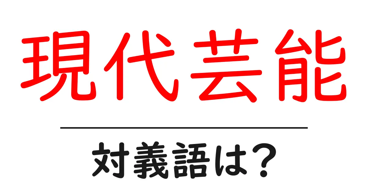 現代芸能の対義語・反対語を使用例を交えて分かりやすく解説！
