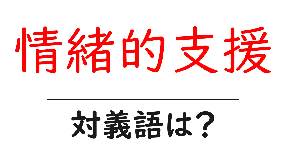 情緒的支援の対義語・反対語を使用例を交えて分かりやすく解説！