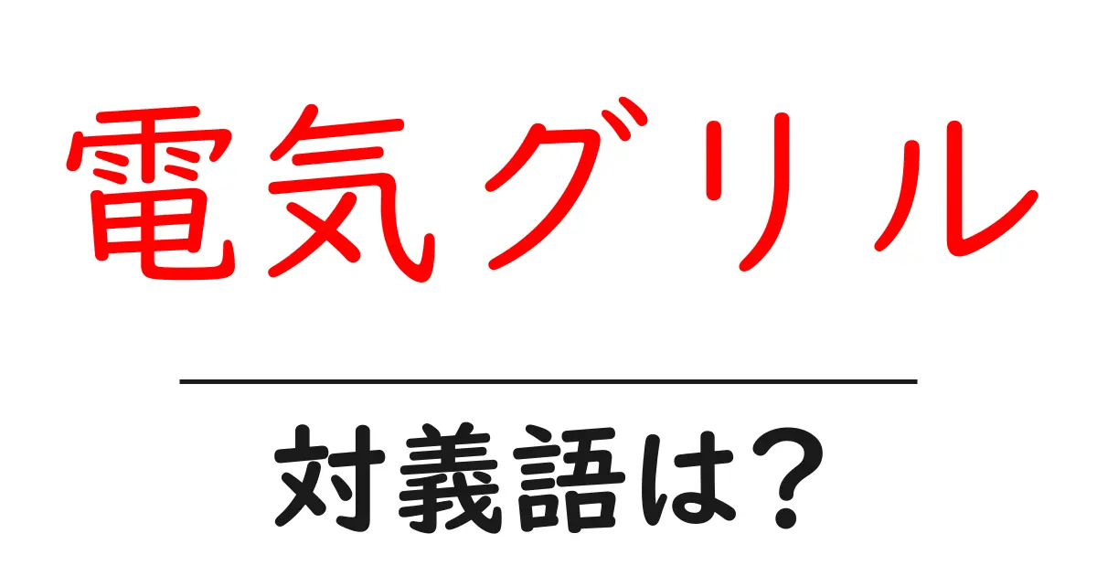 電気グリルの対義語・反対語を使用例を交えて分かりやすく解説!