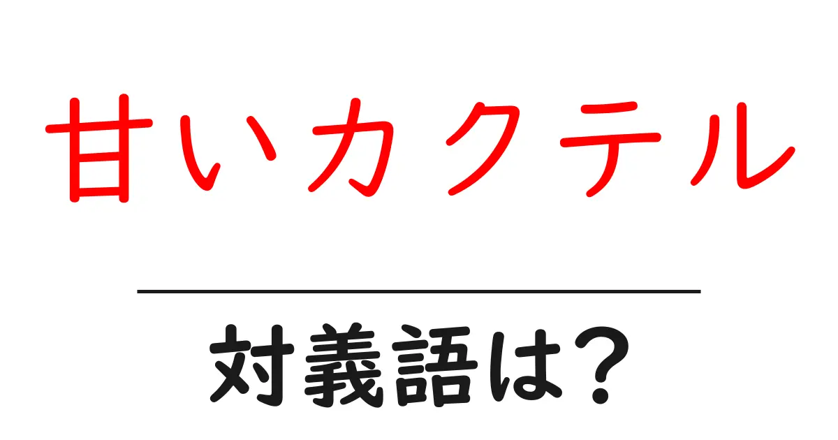 甘いカクテルの対義語・反対語を使用例を交えて分かりやすく解説!