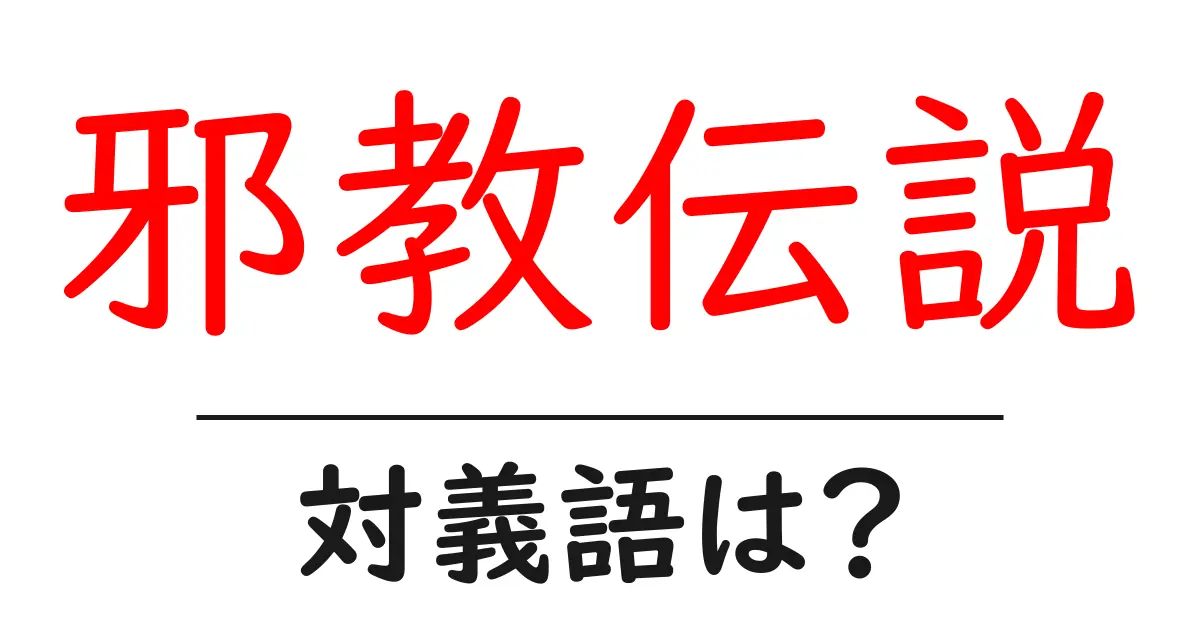 邪教伝説の対義語・反対語を使用例を交えて分かりやすく解説!
