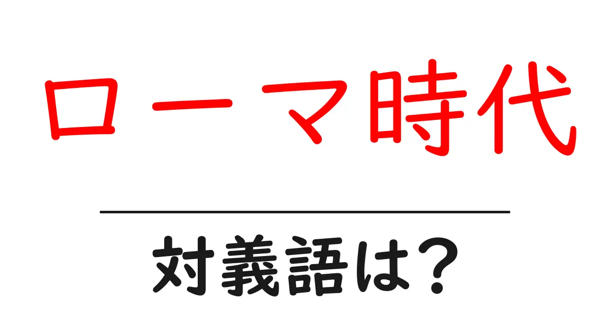 ローマ時代の対義語・反対語を使用例を交えて分かりやすく解説!