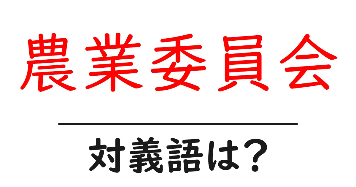 農業委員会の対義語・反対語を使用例を交えて分かりやすく解説!