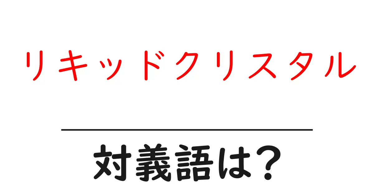 リキッドクリスタルの対義語・反対語を使用例を交えて分かりやすく解説!