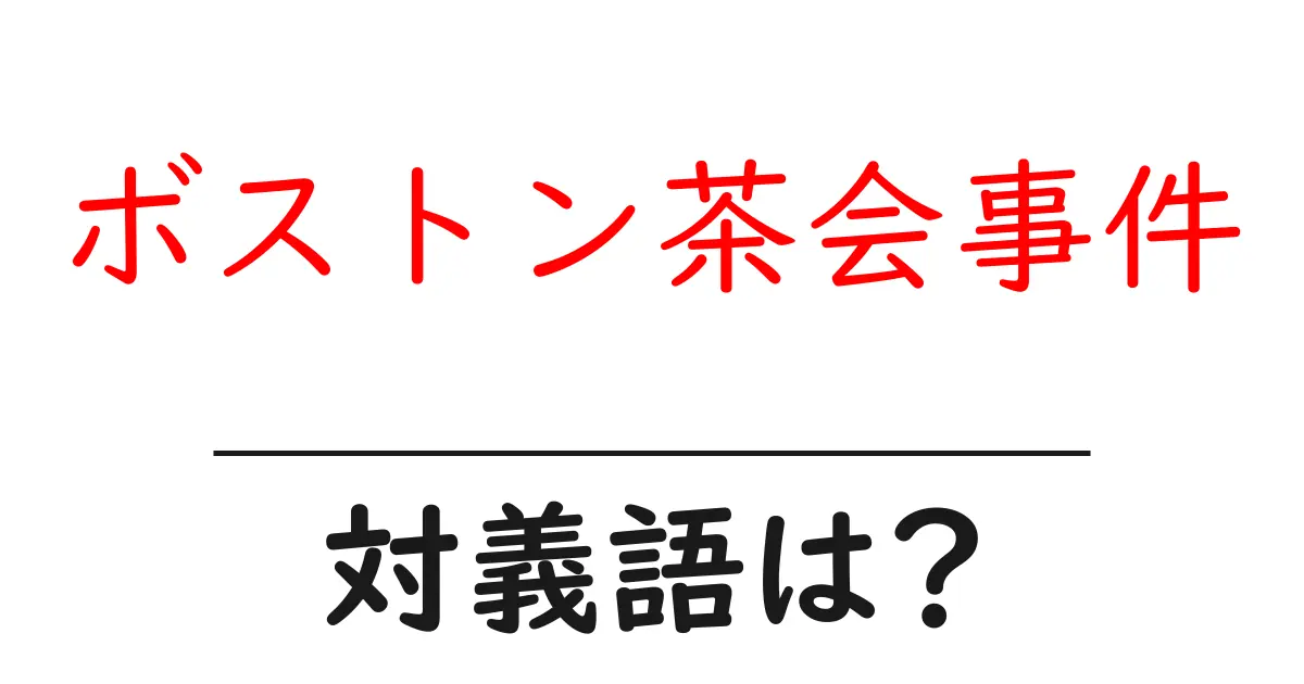 ボストン茶会事件の対義語・反対語を使用例を交えて分かりやすく解説!