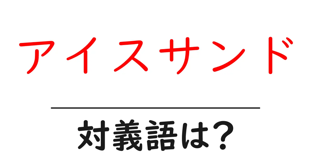 アイスサンドの対義語・反対語を使用例を交えて分かりやすく解説!