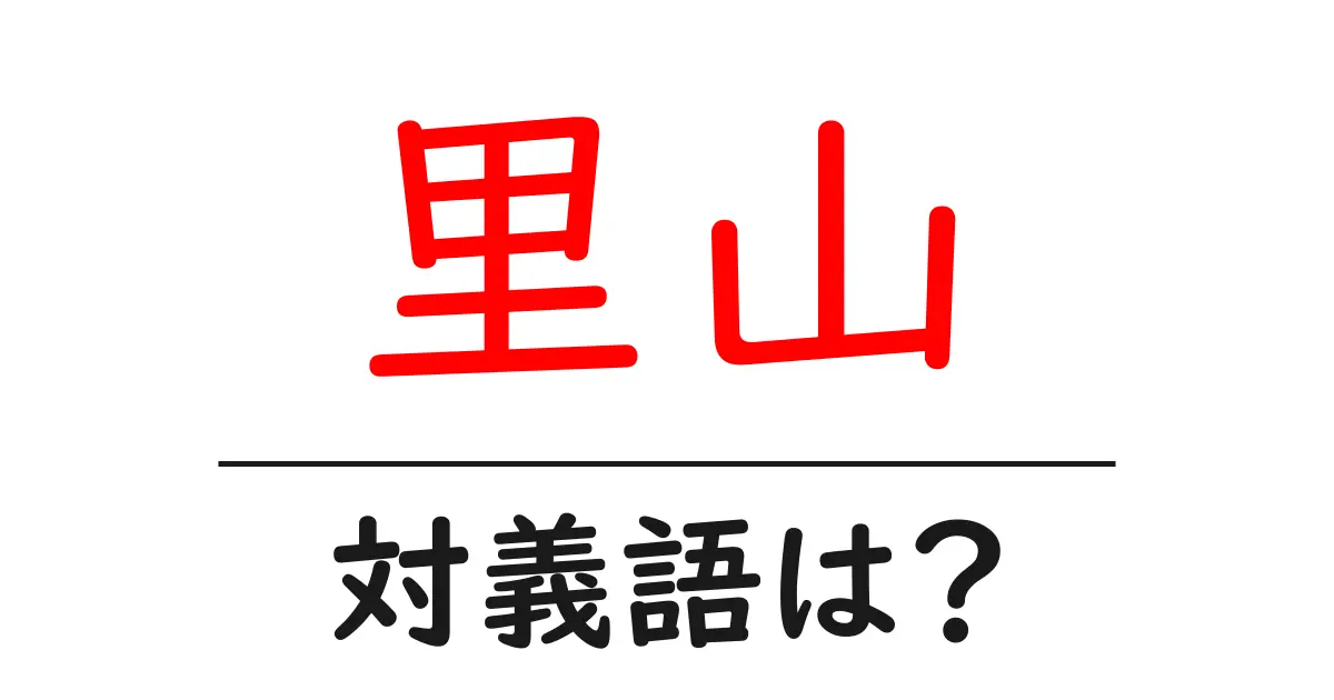 里山の対義語・反対語を使用例を交えて分かりやすく解説!