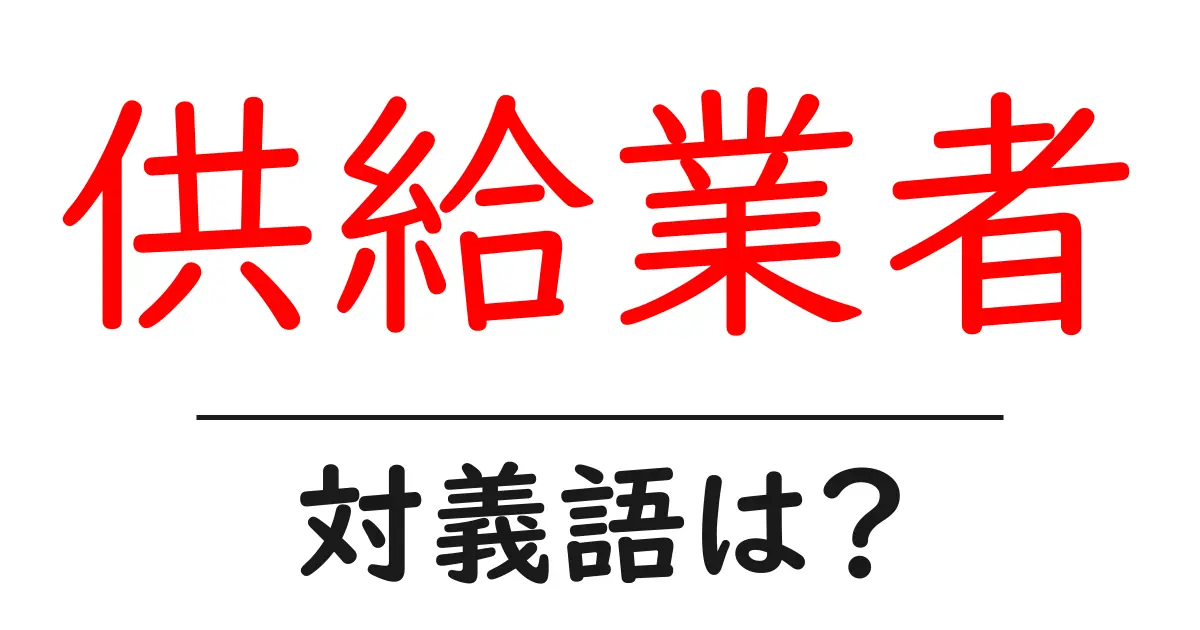 供給業者の対義語・反対語を使用例を交えて分かりやすく解説!
