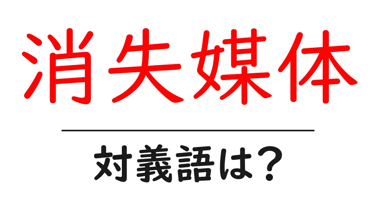 消失媒体の対義語・反対語を使用例を交えて分かりやすく解説！