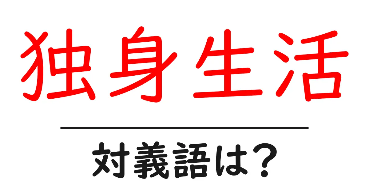 独身生活の対義語・反対語を使用例を交えて分かりやすく解説！