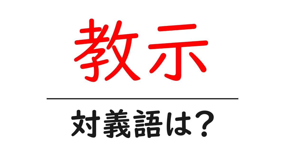 教示の対義語・反対語を使用例を交えて分かりやすく解説!