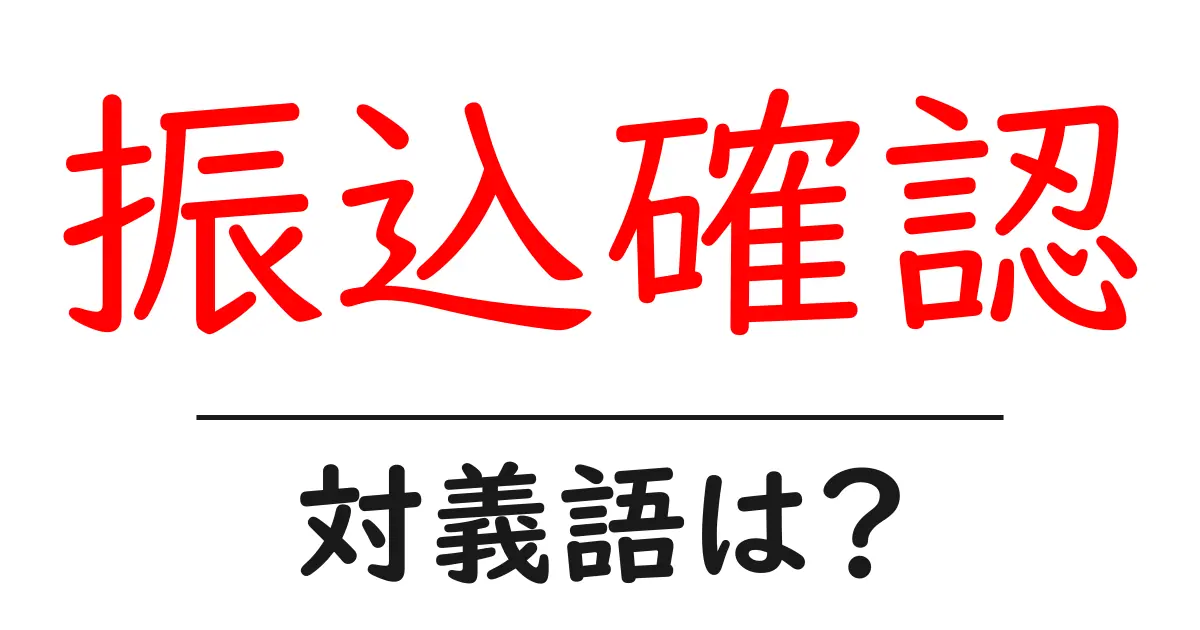 振込確認の対義語・反対語を使用例を交えて分かりやすく解説!