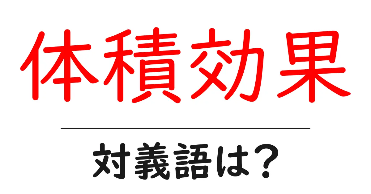 体積効果の対義語・反対語を使用例を交えて分かりやすく解説！