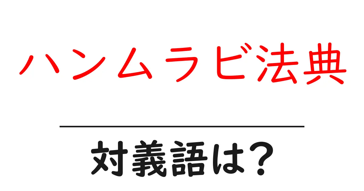 ハンムラビ法典の対義語・反対語を使用例を交えて分かりやすく解説!